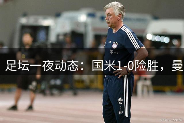 足坛一夜动态：国米1-0险胜，曼联狂轰5球，皇马3连胜，那不勒斯主场落败